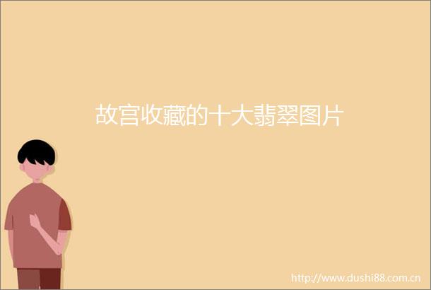 故宫收藏的十大翡翠图片