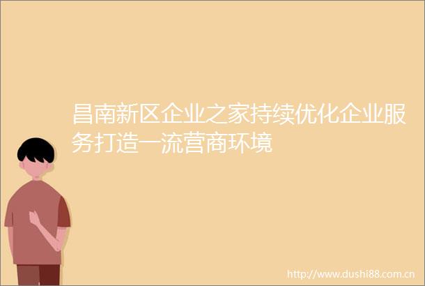 昌南新区企业之家持续优化企业服务打造一流营商环境