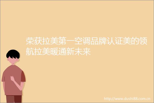 荣获拉美第一空调品牌认证美的领航拉美暖通新未来