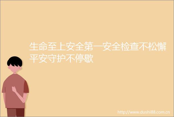 生命至上安全第一安全检查不松懈平安守护不停歇