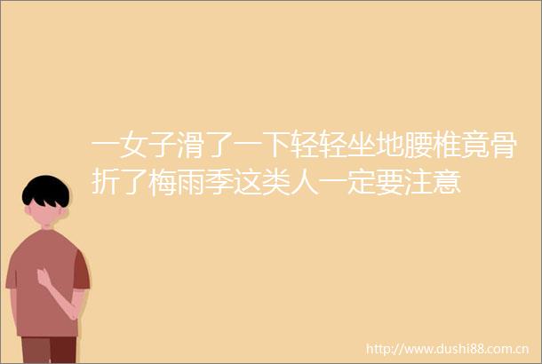 一女子滑了一下轻轻坐地腰椎竟骨折了梅雨季这类人一定要注意