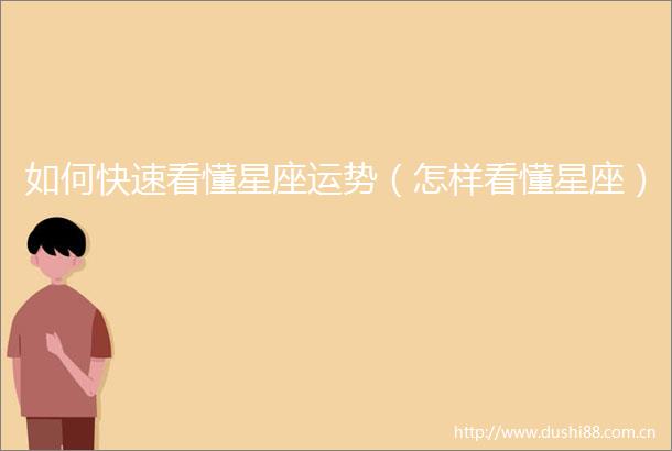 如何快速看懂星座运势（怎样看懂星座）