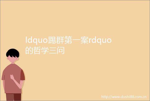 ldquo踢群第一案rdquo的哲学三问