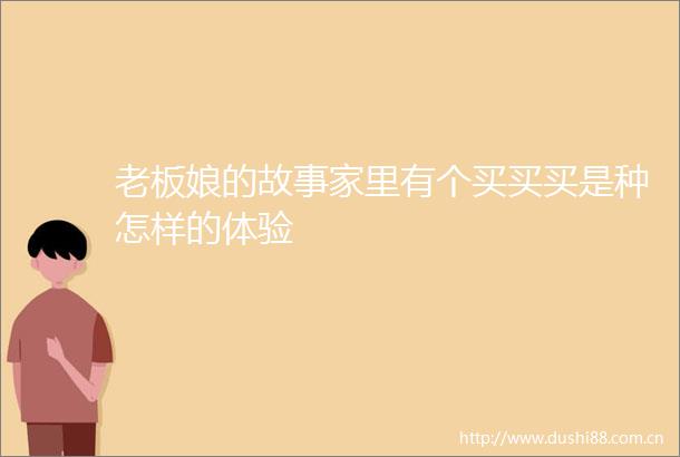 老板娘的故事家里有个买买买是种怎样的体验