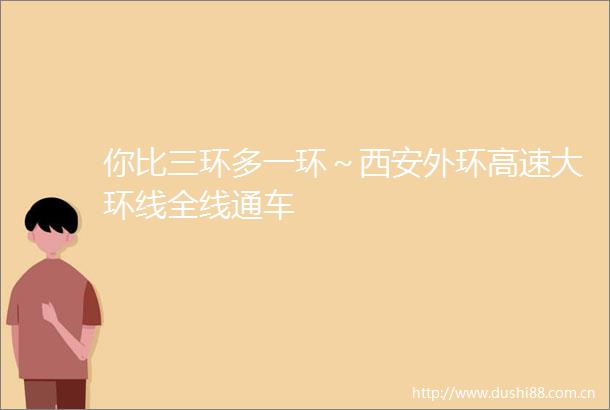 你比三环多一环～西安外环高速大环线全线通车