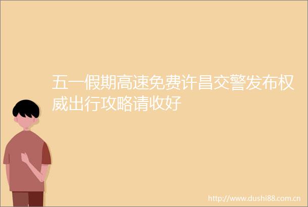 五一假期高速免费许昌发布权威出行攻略请收好