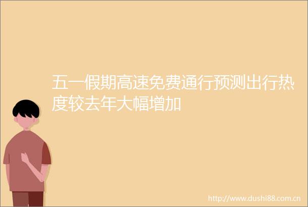 五一假期高速免费通行预测出行热度较去年大幅增加