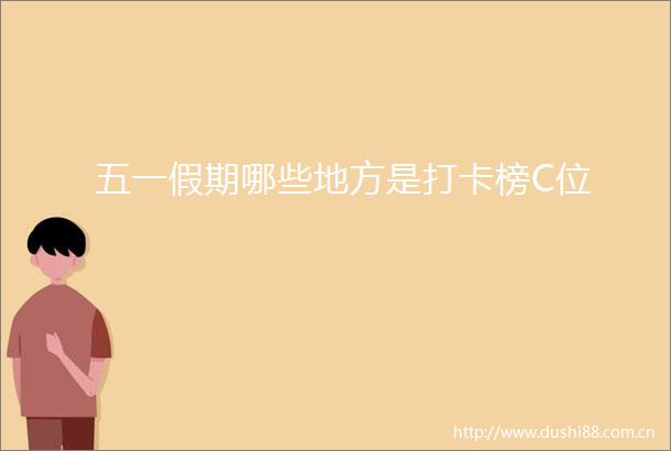 五一假期哪些地方是打卡榜C位