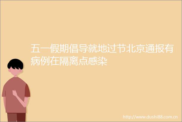 五一假期倡导就地过节北京通报有病例在隔离点感染
