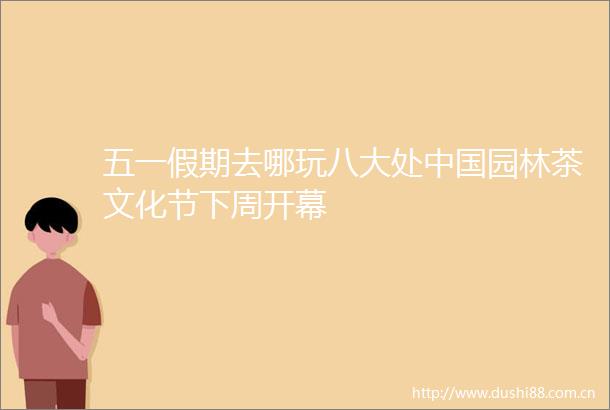 五一假期去哪玩八大处园林茶文化节下周开幕