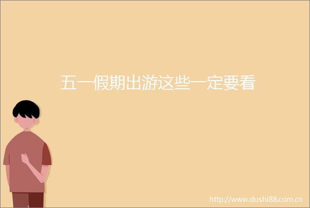 五一假期出游这些一定要看