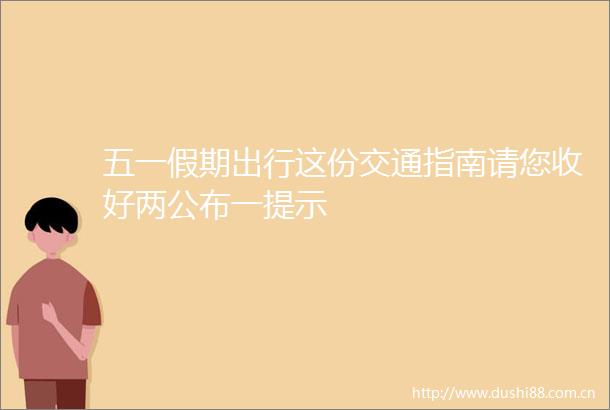 五一假期出行这份交通指南请您收好两公布一提示