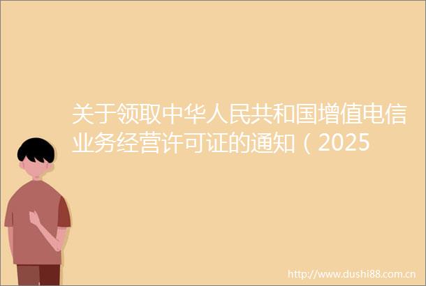 关于领取中华共和国增值电信业务经营许可证的通知（2025060120250610）