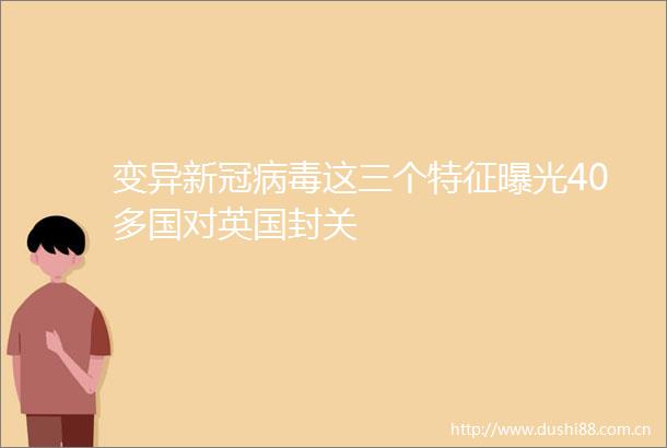 变异新冠病毒这三个特征40多国对英国封关