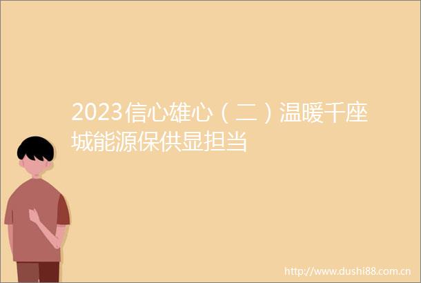 2023信心雄心（二）温暖千座城能源保供显担当