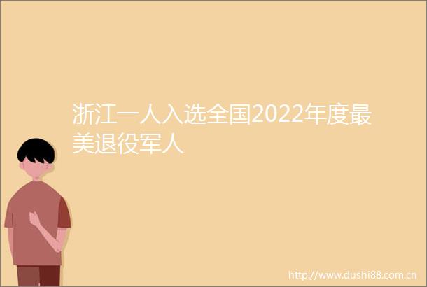 浙江一人入选全国2022年度最美退役军人