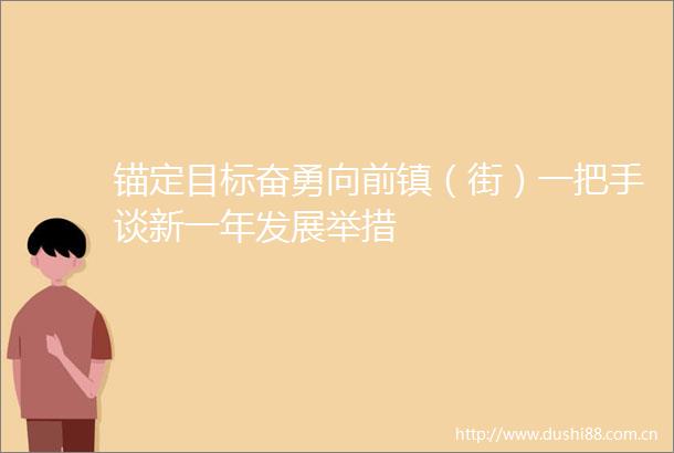 锚定目标奋勇向前镇（街）一把手谈新一年发展举措
