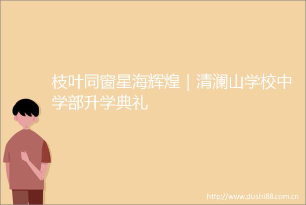 枝叶同窗星海辉煌｜清澜山学校中学部升学典礼