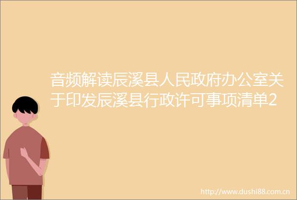 音频解读辰溪县办公室关于印发辰溪县行政许可事项清单2022年版的通知