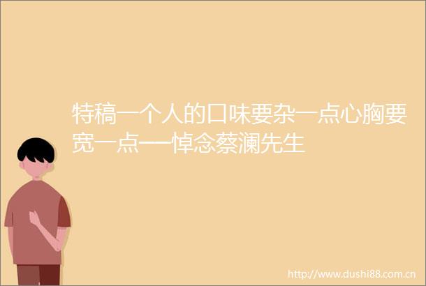 特稿一个人的口味要杂一点心胸要宽一点──悼念蔡澜先生
