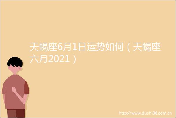 天蝎座6月1日运势如何（天蝎座六月2021）