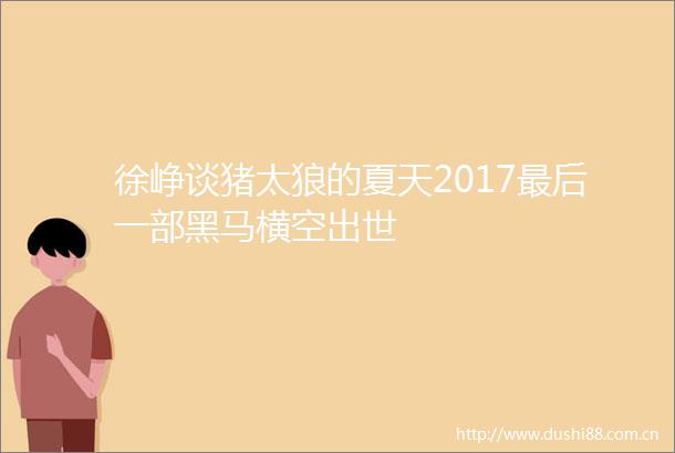 徐峥谈猪太狼的夏天2017最后一部黑马横空出世