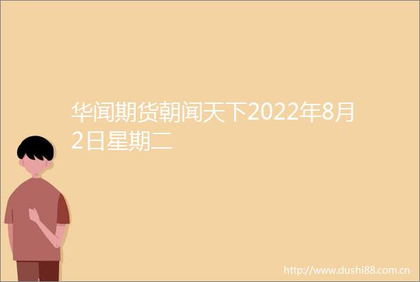 华闻期货朝闻天下2022年8月2日星期二