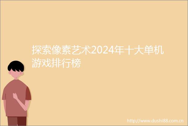 探索像素艺术2024年十大单机游戏排行榜