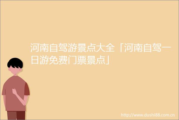 河南自驾游景点大全「河南自驾一日游免费门票景点」