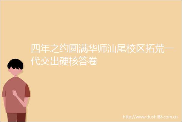 四年之约圆满华师汕尾校区拓荒一代交出硬核答卷