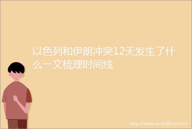以色列和伊朗冲突12天发生了什么一文梳理时间线