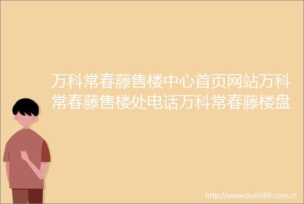 万科常春藤售楼中心首页网站万科常春藤售楼处电话万科常春藤楼盘详情