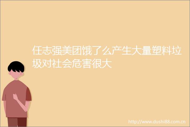 任志强美团饿了么产生大量塑料垃圾对社会危害很大