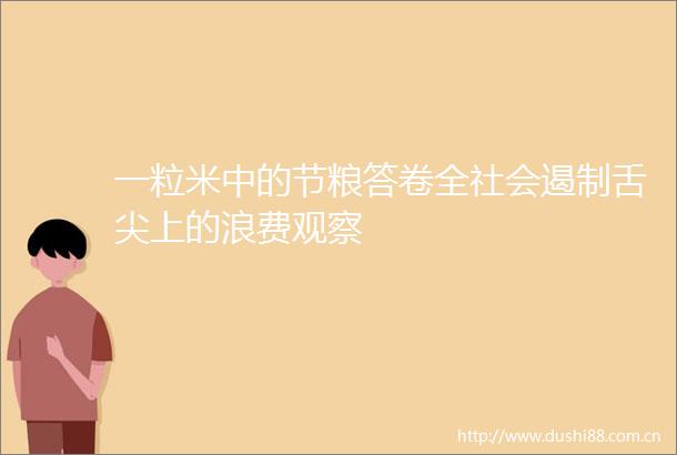 一粒米中的节粮答卷全社会遏制舌尖上的浪费观察