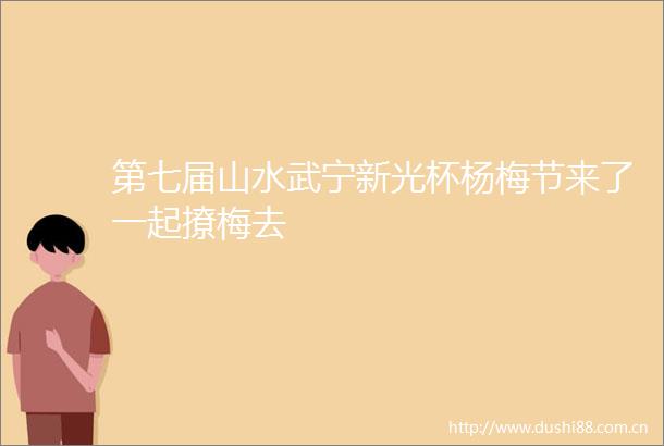 第七届山水武宁新光杯杨梅节来了一起撩梅去