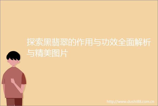 探索黑翡翠的作用与功效全面解析与精美图片