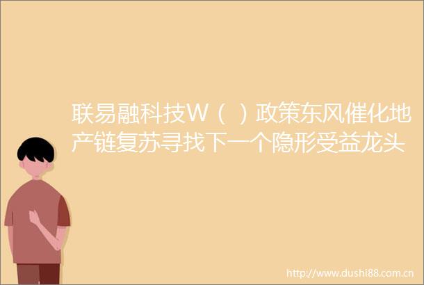 联易融科技W（）政策东风催化地产链复苏寻找下一个隐形受益龙头