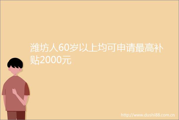 潍坊人60岁以上均可申请最高补贴2000元