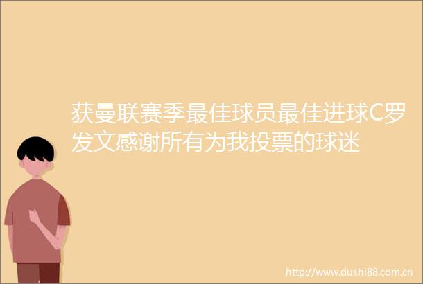 获曼联赛季最佳球员最佳进球C罗发文感谢所有为我投票的球迷