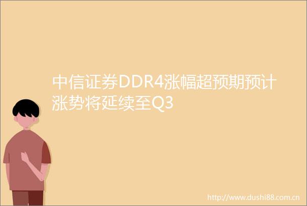 中信证券DDR4涨幅超预期预计涨势将延续至Q3