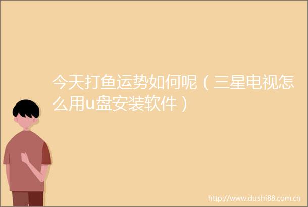 今天打鱼运势如何呢（三星电视怎么用u盘安装软件）