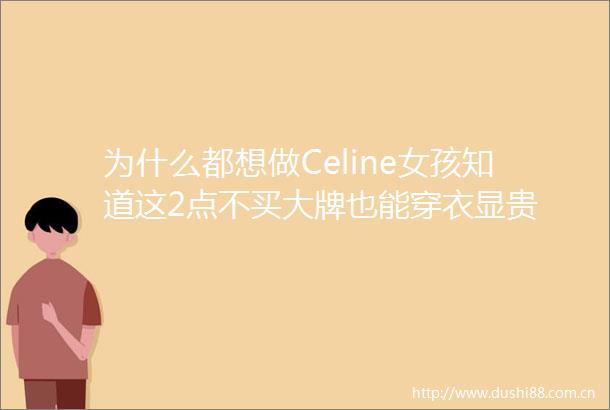 为什么都想做Celine女孩知道这2点不买大牌也能穿衣显贵