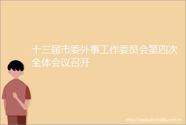十三届市委外事工作委员会第四次全体会议召开
