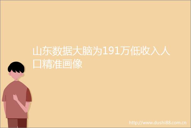 山东数据大脑为191万低收入人口精准画像