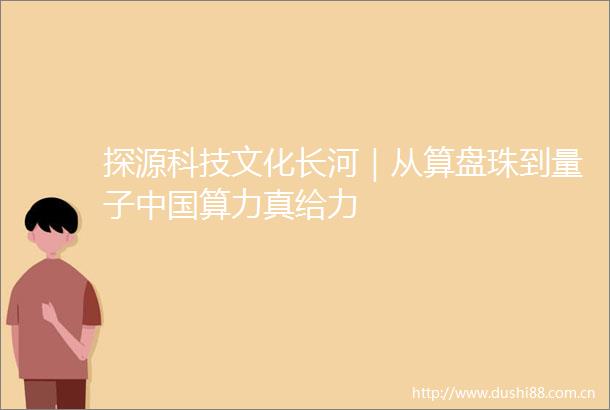 探源科技文化长河｜从算盘珠到量子算力真给力