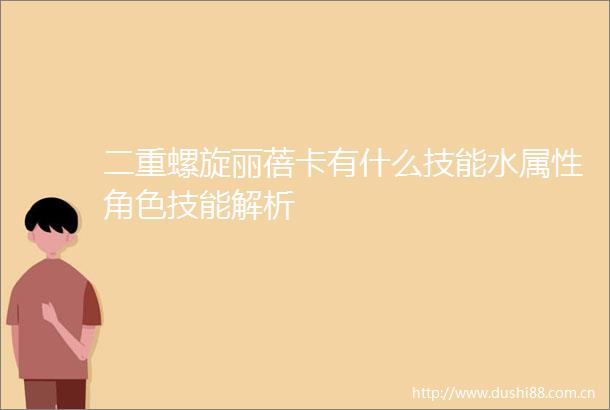 二重螺旋丽蓓卡有什么技能水属性角色技能解析