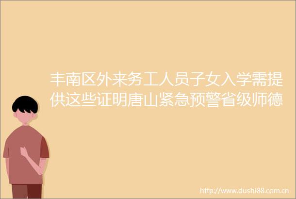 丰南区外来务工人员子女入学需提供这些证明唐山紧急预警省级师德标兵这些人入选