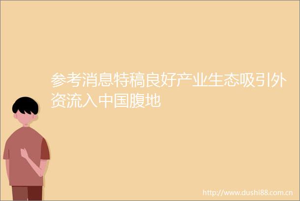 参考消息特稿良好产业生态吸引外资流入腹地
