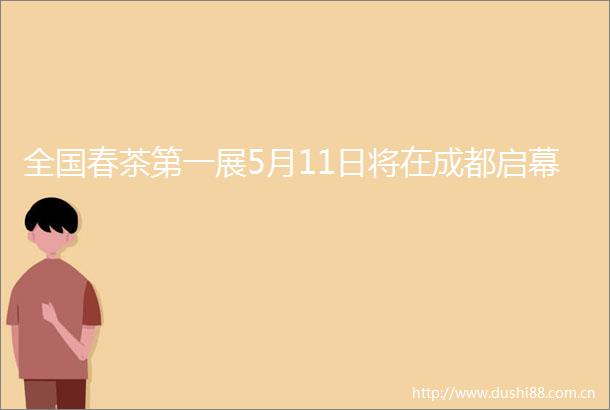 全国春茶第一展5月11日将在成都启幕