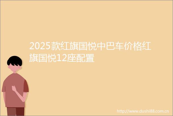 2025款红旗国悦中巴车价格红旗国悦12座配置